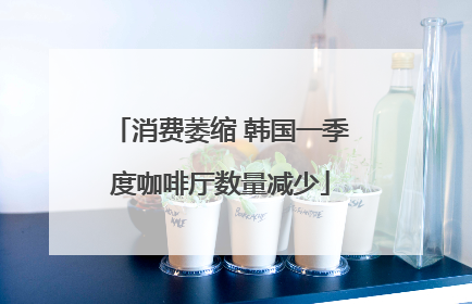 消费萎缩 韩国一季度咖啡厅数量减少