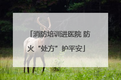 消防培训进医院 防火“处方”护平安