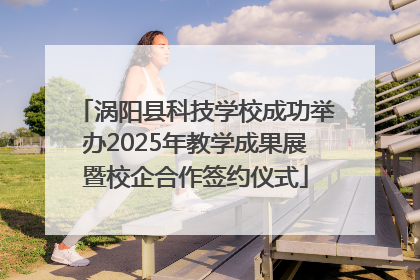 涡阳县科技学校成功举办2025年教学成果展暨校企合作签约仪式