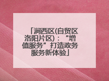 涧西区(自贸区洛阳片区)：“增值服务”打造政务服务新体验