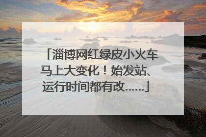 淄博网红绿皮小火车马上大变化！始发站、运行时间都有改……