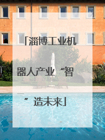 淄博工业机器人产业“智”造未来