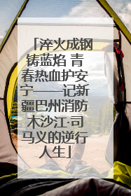 淬火成钢铸蓝焰 青春热血护安宁——记新疆巴州消防木沙江·司马义的逆行人生