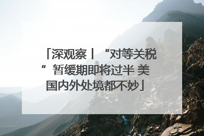 深观察丨“对等关税”暂缓期即将过半 美国内外处境都不妙