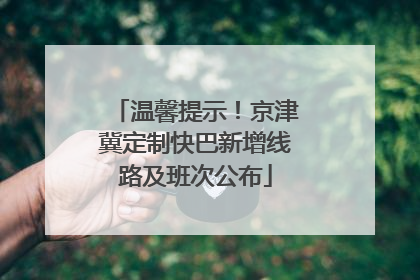 温馨提示！京津冀定制快巴新增线路及班次公布