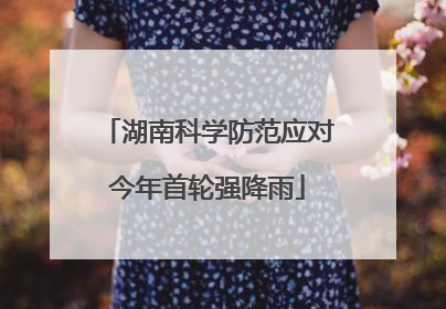 湖南科学防范应对今年首轮强降雨