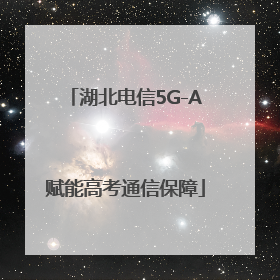 湖北电信5G-A赋能高考通信保障