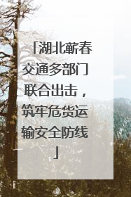 湖北蕲春交通多部门联合出击，筑牢危货运输安全防线