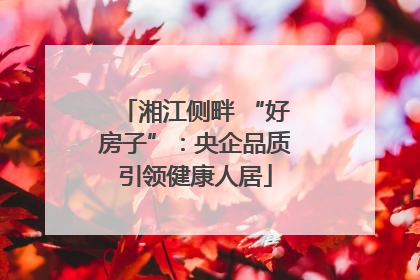 湘江侧畔 “好房子”：央企品质引领健康人居