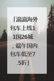 滴滴海外包车上线11国26城，端午国内包车低至7.5折