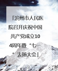 滨州市人民医院召开庆祝中国共产党成立104周年暨“七一”表扬大会