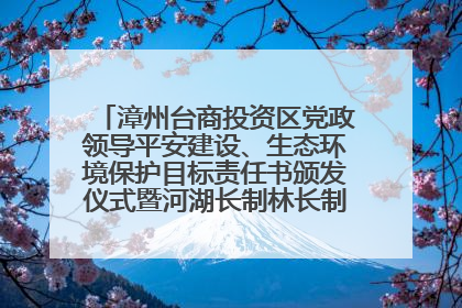 漳州台商投资区党政领导平安建设、生态环境保护目标责任书颁发仪式暨河湖长制林长制工作会议召开