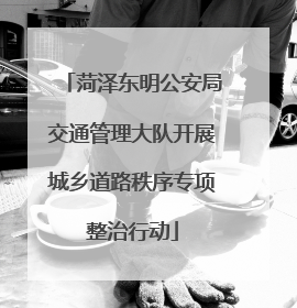 菏泽东明公安局交通管理大队开展城乡道路秩序专项整治行动