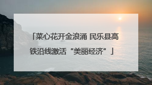 菜心花开金浪涌 民乐县高铁沿线激活“美丽经济”