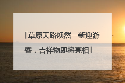 草原天路焕然一新迎游客，吉祥物即将亮相
