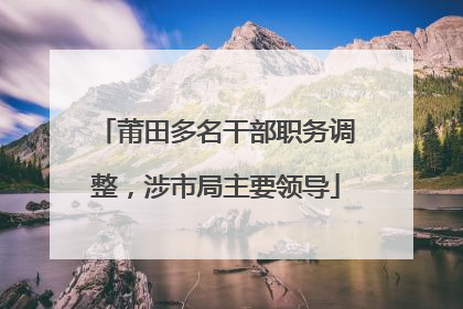 莆田多名干部职务调整，涉市局主要领导