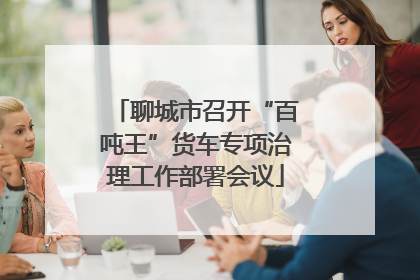 聊城市召开“百吨王”货车专项治理工作部署会议
