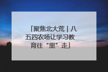 聚焦北大荒｜八五四农场让学习教育往“里”走