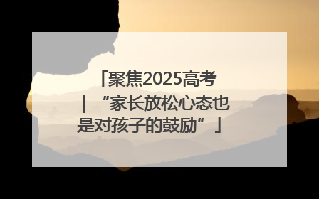聚焦2025高考｜“家长放松心态也是对孩子的鼓励”