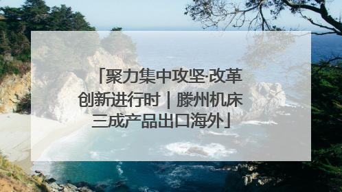 聚力集中攻坚·改革创新进行时｜滕州机床三成产品出口海外