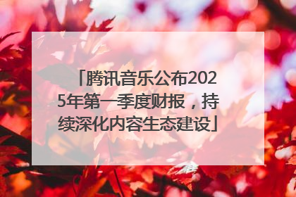 腾讯音乐公布2025年第一季度财报，持续深化内容生态建设