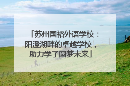 苏州国裕外语学校：阳澄湖畔的卓越学校，助力学子圆梦未来