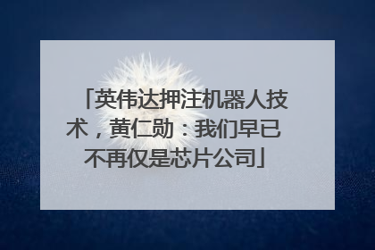 英伟达押注机器人技术，黄仁勋：我们早已不再仅是芯片公司