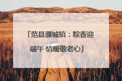 范县濮城镇：粽香迎端午 情暖敬老心