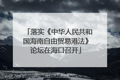 落实《中华人民共和国海南自由贸易港法》论坛在海口召开