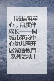 诚信筑童心，品质伴成长——桐城市范岗中心幼儿园开展诚信教育系列活动