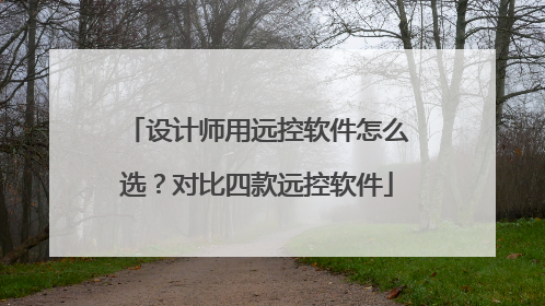 设计师用远控软件怎么选？对比四款远控软件
