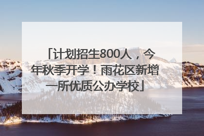 计划招生800人，今年秋季开学！雨花区新增一所优质公办学校