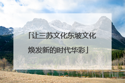 让三苏文化东坡文化焕发新的时代华彩