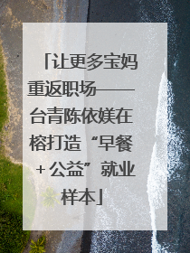 让更多宝妈重返职场——台青陈依媄在榕打造“早餐＋公益”就业样本