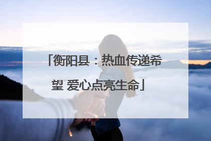 衡阳县：热血传递希望 爱心点亮生命