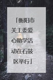 衡阳市关工委爱心助学活动在石鼓区举行