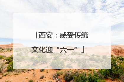 西安：感受传统文化迎“六一”