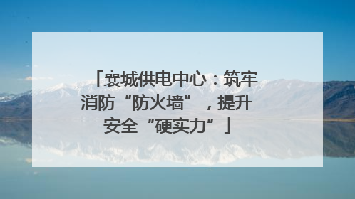 襄城供电中心：筑牢消防“防火墙”，提升安全“硬实力”