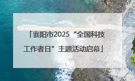 襄阳市2025“全国科技工作者日”主题活动启幕