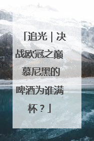 追光｜决战欧冠之巅 慕尼黑的啤酒为谁满杯？