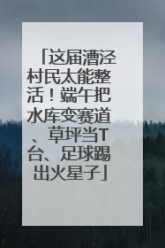 这届漕泾村民太能整活！端午把水库变赛道、草坪当T台、足球踢出火星子