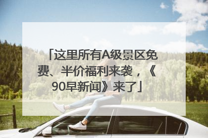 这里所有A级景区免费、半价福利来袭，《90早新闻》来了