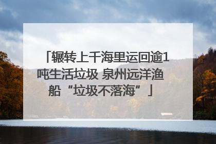 辗转上千海里运回逾1吨生活垃圾 泉州远洋渔船“垃圾不落海”