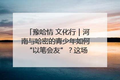 豫哈情 文化行｜河南与哈密的青少年如何 “以笔会友”？这场书画展藏着答案