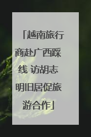 越南旅行商赴广西踩线 访胡志明旧居促旅游合作