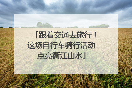 跟着交通去旅行！这场自行车骑行活动点亮衢江山水