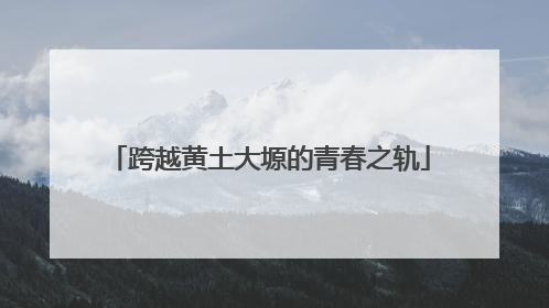 跨越黄土大塬的青春之轨