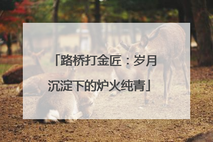 路桥打金匠：岁月沉淀下的炉火纯青