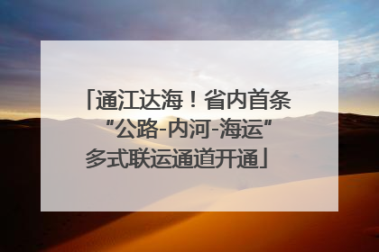 通江达海！省内首条“公路-内河-海运”多式联运通道开通