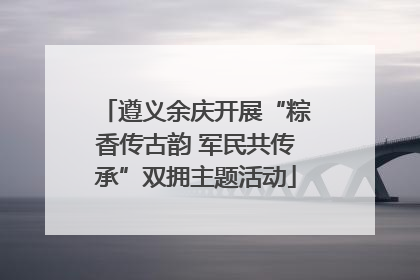 遵义余庆开展“粽香传古韵 军民共传承”双拥主题活动